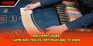 Baccarat UU88 - Game Bài Thú Vị, Hốt Ngay Bạc Tỷ 2025
