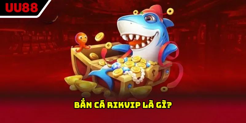 Bắn cá Rikvip là gì?
