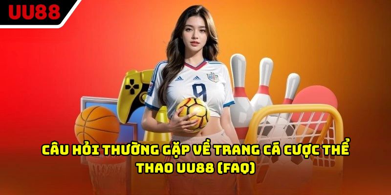 Câu hỏi thường gặp về trang cá cược thể thao UU88 (FAQ)