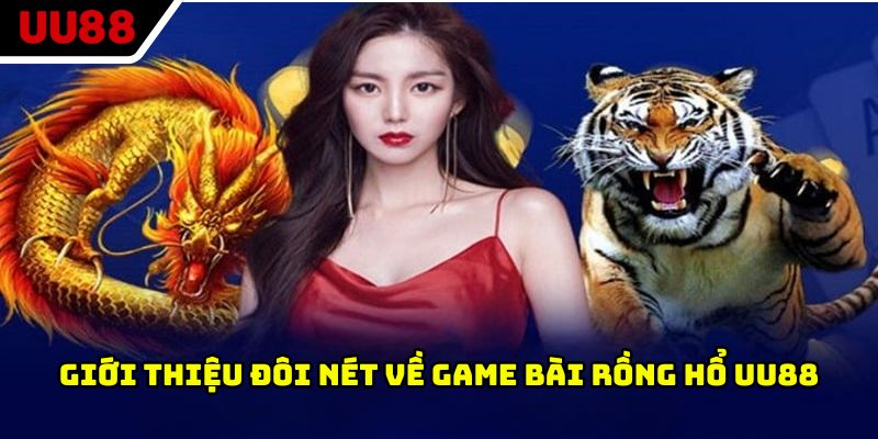 Giới thiệu đôi nét về game bài rồng hổ UU88