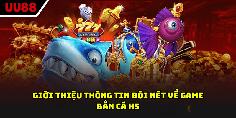 Giới thiệu thông tin đôi nét về game bắn cá H5