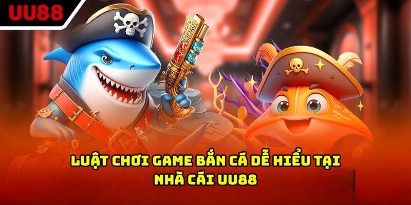 Luật chơi game bắn cá dễ hiểu tại nhà cái UU88