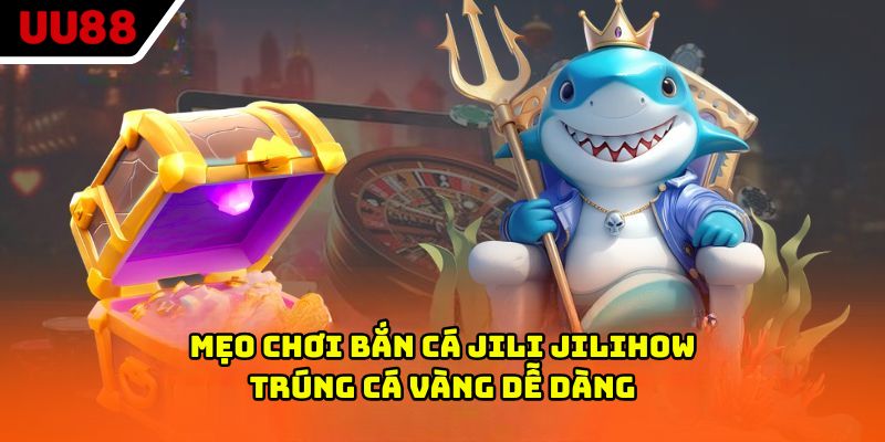 Mẹo chơi bắn cá Jili Jilihow trúng cá vàng dễ dàng