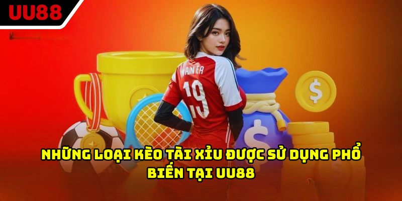 Những loại kèo tài xỉu được sử dụng phổ biến tại UU88