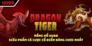 Rồng hổ UU88 - Siêu Phẩm Cá Cược Cổ Điển Đáng Chơi Nhất