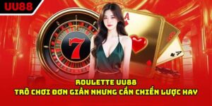 Roulette UU88 - Trò Chơi Đơn Giản Nhưng Cần Chiến Lược Hay