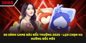 So Sánh Game Bài Đổi Thưởng 2025 - Lựa Chọn Xu Hướng Đổi Mới