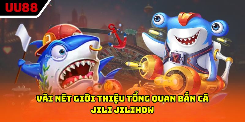 Vài nét giới thiệu tổng quan bắn cá Jili Jilihow