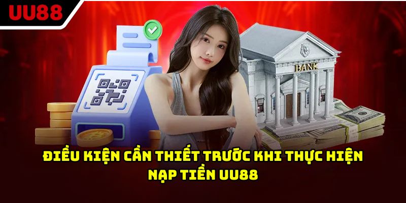 Điều kiện cần thiết trước khi thực hiện nạp tiền UU88