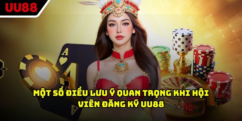 Một số điều lưu ý quan trọng khi hội viên đăng ký UU88