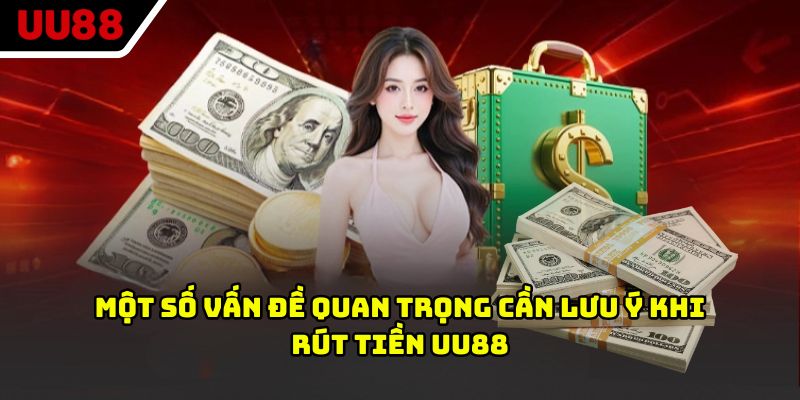 Một số vấn đề quan trọng cần lưu ý khi rút tiền UU88