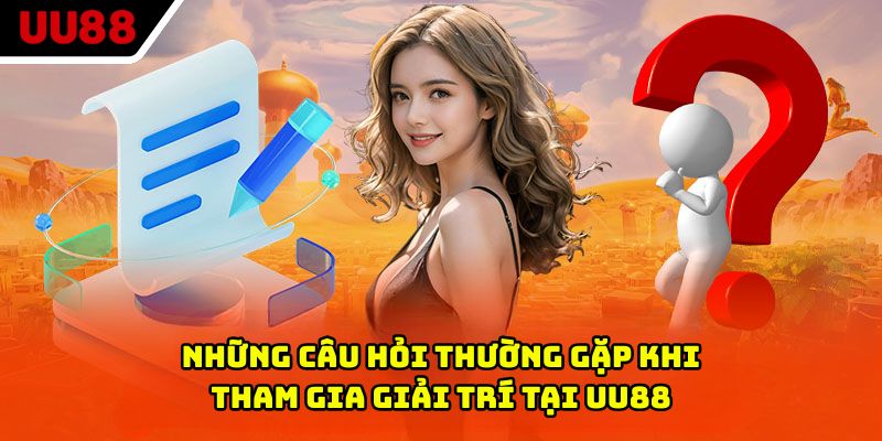 Những câu hỏi thường gặp khi tham gia giải trí tại UU88