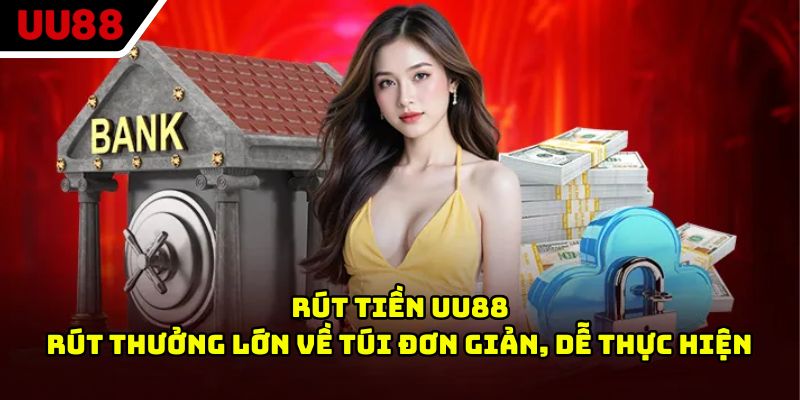 Rút Tiền UU88 - Rút Thưởng Lớn Về Túi Đơn Giản, Dễ Thực hiện