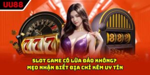 Slot Game Có Lừa Đảo Không? Mẹo Nhận Biết Địa Chỉ Kém Uy tín