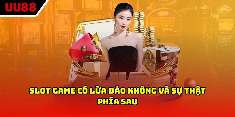 Slot game có lừa đảo không và sự thật phía sau