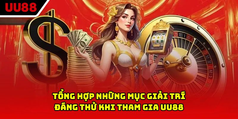 Tổng hợp những mục giải trí đáng thử khi tham gia UU88