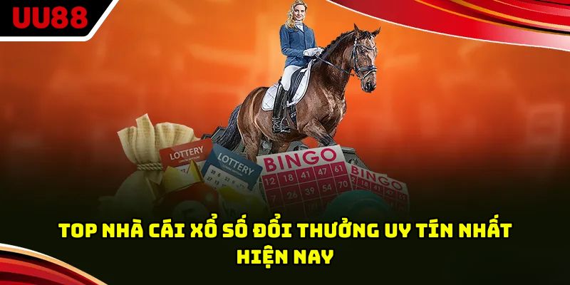 Top nhà cái xổ số đổi thưởng uy tín nhất hiện nay