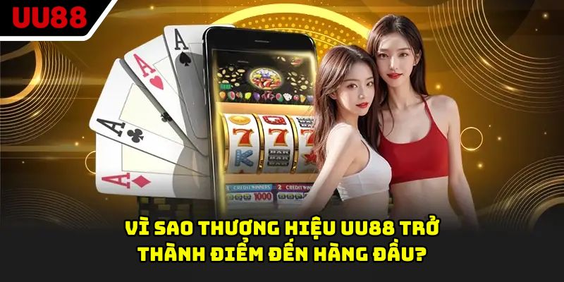 Vì sao thương hiệu UU88 trở thành điểm đến hàng đầu?
